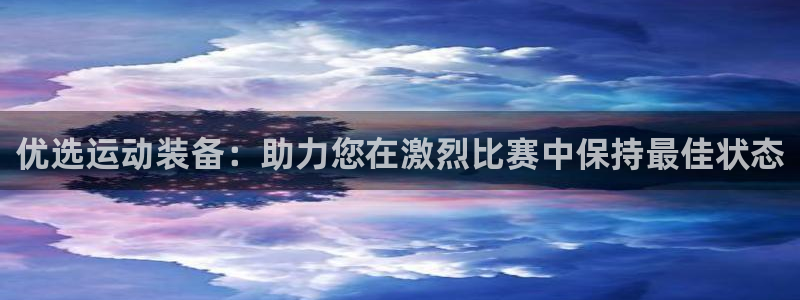 优选运动装备：助力您在激烈比赛中保持最佳状态